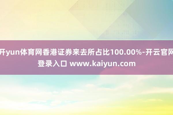 开yun体育网香港证券来去所占比100.00%-开云官网登录入口 www.kaiyun.com