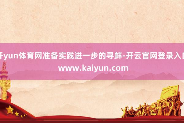 开yun体育网准备实践进一步的寻衅-开云官网登录入口 www.kaiyun.com