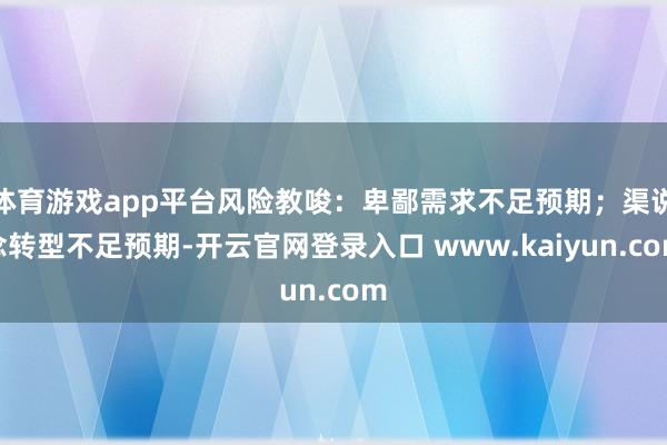 体育游戏app平台风险教唆：卑鄙需求不足预期；渠说念转型不足预期-开云官网登录入口 www.kaiyun.com