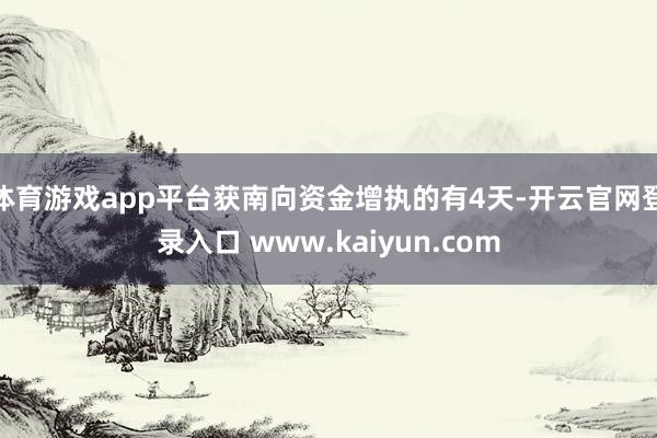 体育游戏app平台获南向资金增执的有4天-开云官网登录入口 www.kaiyun.com