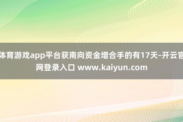 体育游戏app平台获南向资金增合手的有17天-开云官网登录入口 www.kaiyun.com