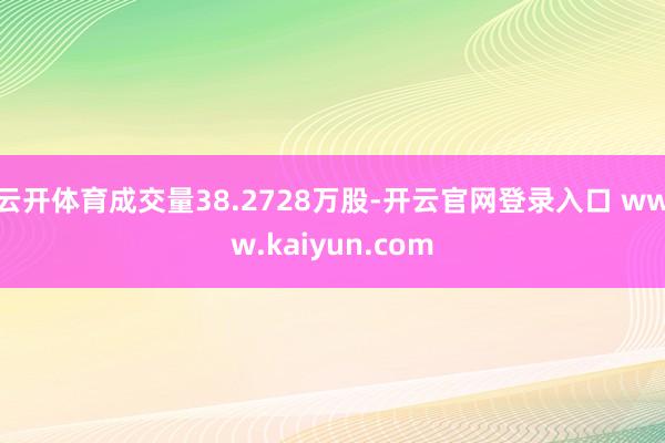 云开体育成交量38.2728万股-开云官网登录入口 www.kaiyun.com