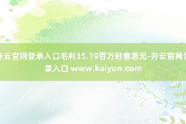 开云官网登录入口毛利35.19百万好意思元-开云官网登录入口 www.kaiyun.com