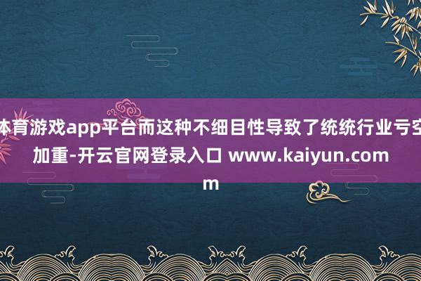 体育游戏app平台而这种不细目性导致了统统行业亏空加重-开云官网登录入口 www.kaiyun.com