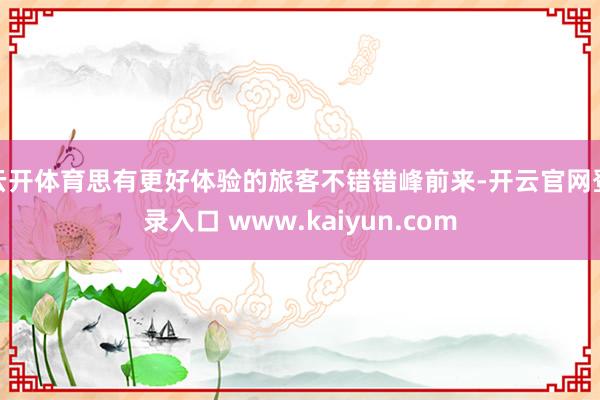 云开体育思有更好体验的旅客不错错峰前来-开云官网登录入口 www.kaiyun.com