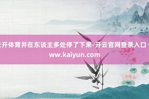 云开体育并在东谈主多处停了下来-开云官网登录入口 www.kaiyun.com