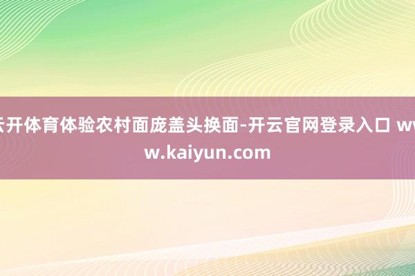 云开体育体验农村面庞盖头换面-开云官网登录入口 www.kaiyun.com