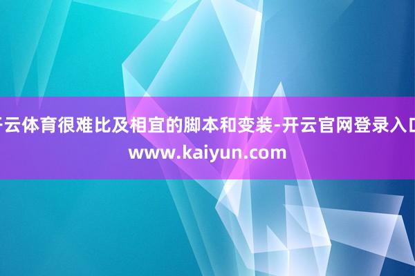 开云体育很难比及相宜的脚本和变装-开云官网登录入口 www.kaiyun.com