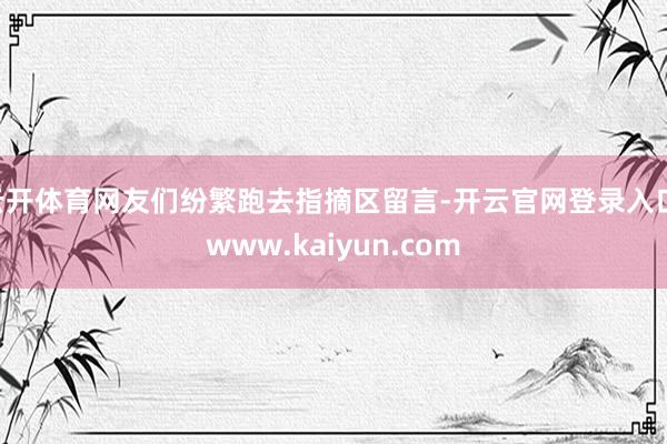 云开体育网友们纷繁跑去指摘区留言-开云官网登录入口 www.kaiyun.com